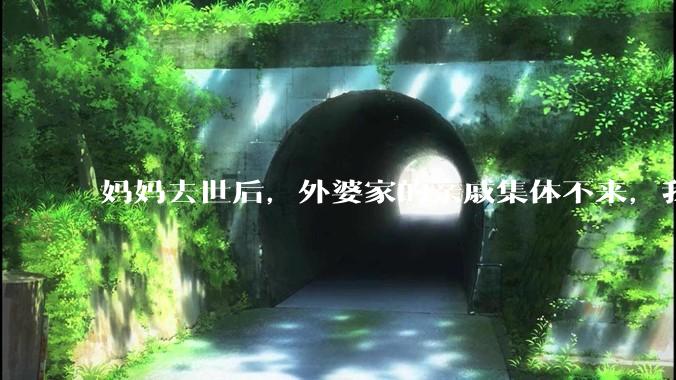 妈妈去世后，外婆家的亲戚集体不来，我还要跟他们交往吗？