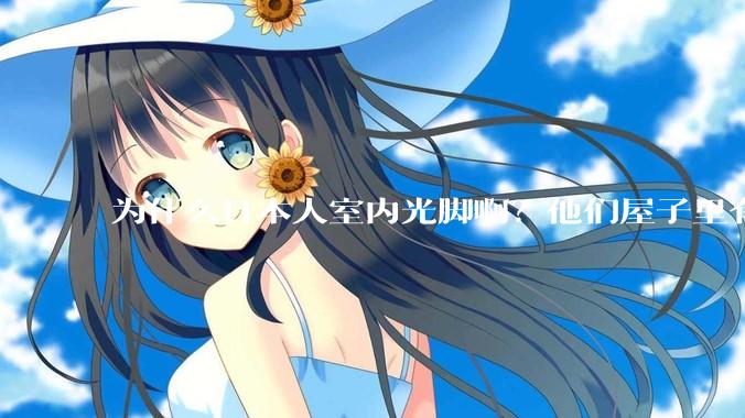 为什么日本人室内光脚啊？他们屋子里有这么干净吗？