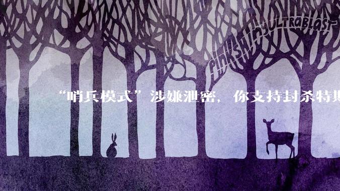 “哨兵模式”涉嫌泄密，你支持封杀特斯拉吗？