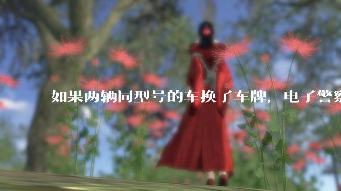 如果两辆同型号的车换了车牌，电子警察会发现吗？