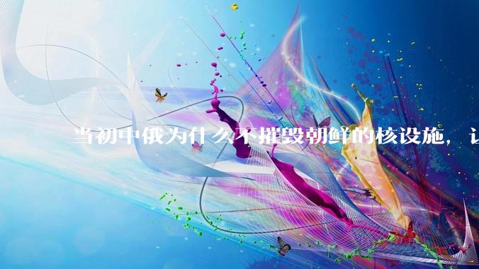 当初中俄为什么不摧毁朝鲜的核设施，让朝鲜拥有了自己的核武器？