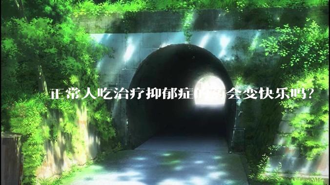 正常人吃治疗抑郁症的药会变快乐吗？