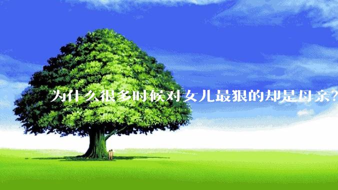 为什么很多时候对女儿最狠的却是母亲？